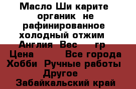 Масло Ши карите, органик, не рафинированное, холодный отжим.  Англия  Вес: 100гр › Цена ­ 449 - Все города Хобби. Ручные работы » Другое   . Забайкальский край